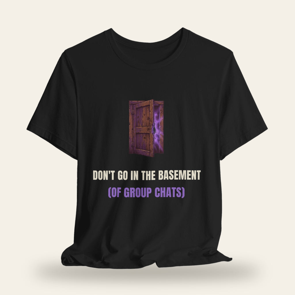 Don't Go in the Basement (of Group Chats) T-Shirt
