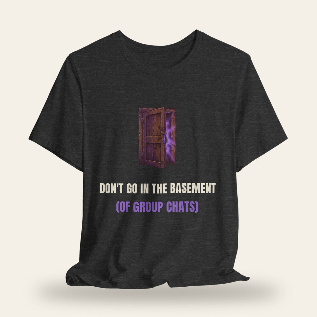 Don't Go in the Basement (of Group Chats) T-Shirt